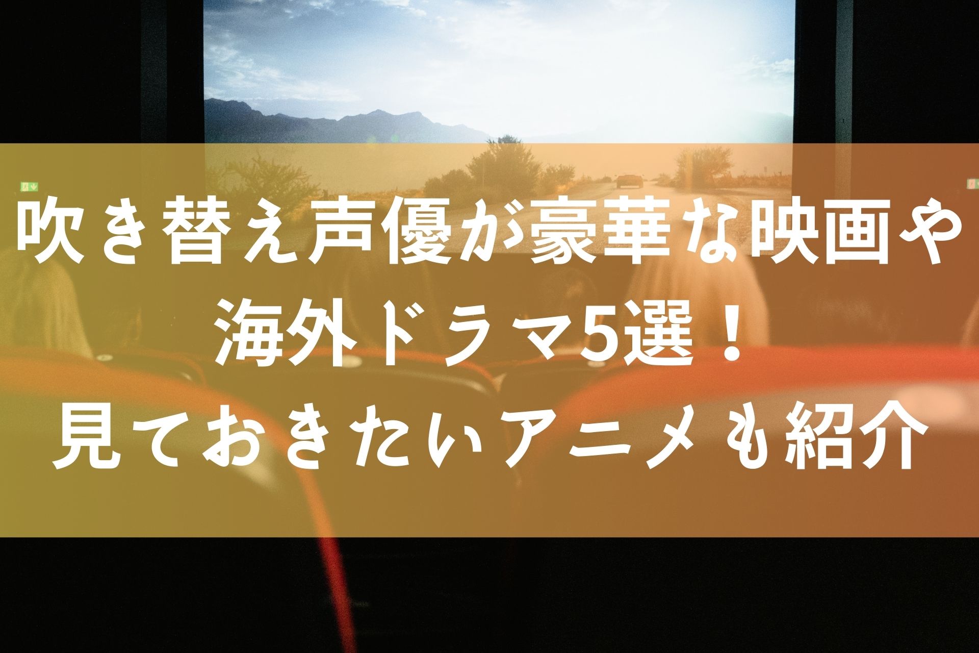 吹き替え声優が豪華な映画や海外ドラマ5選！見ておきたいアニメも紹介